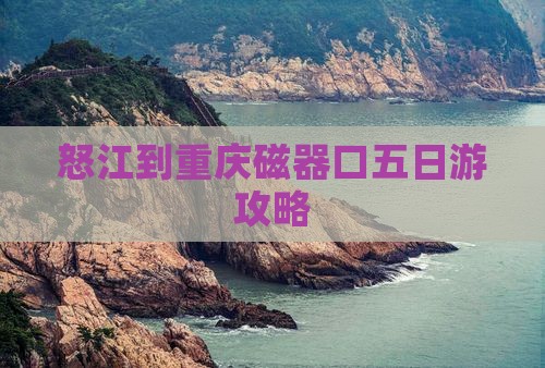 怒江到重庆磁器口五日游