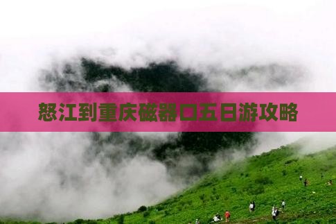 怒江到重庆磁器口五日游