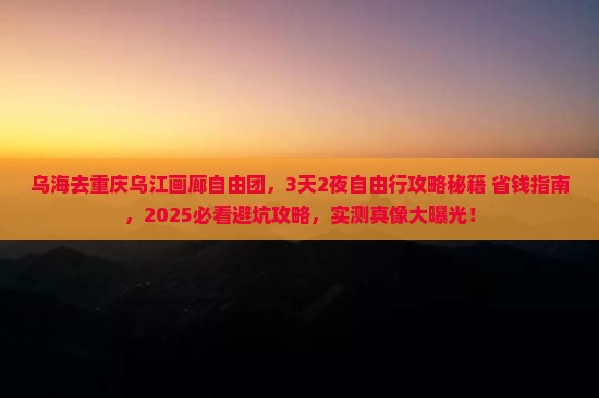 乌海去重庆乌江画廊自由团