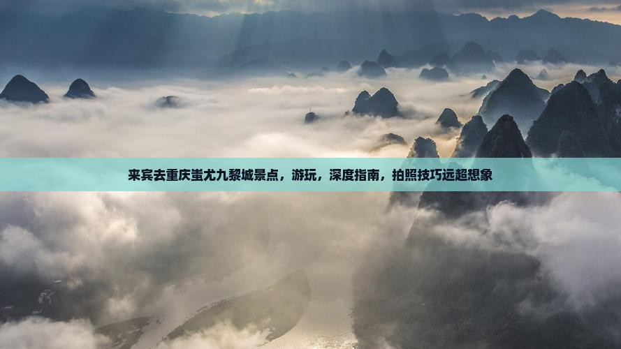 来宾去重庆蚩尤九黎城景点 来宾去重庆蚩尤九黎城景点