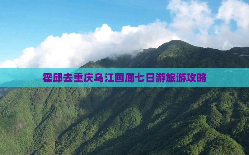 霍邱去重庆乌江画廊七日游