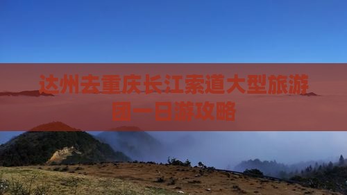 达州去重庆长江索道大型旅游团