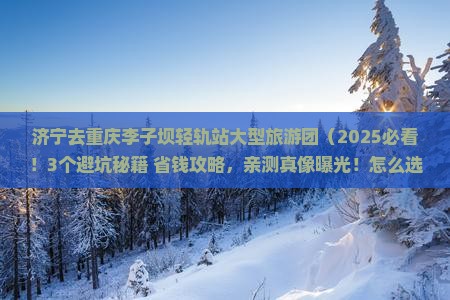 济宁去重庆李子坝轻轨站大型旅游团