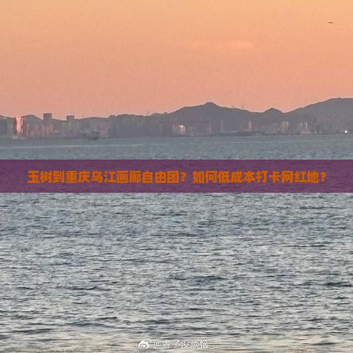 玉树到重庆乌江画廊自由团？如何低成本打卡网红地？