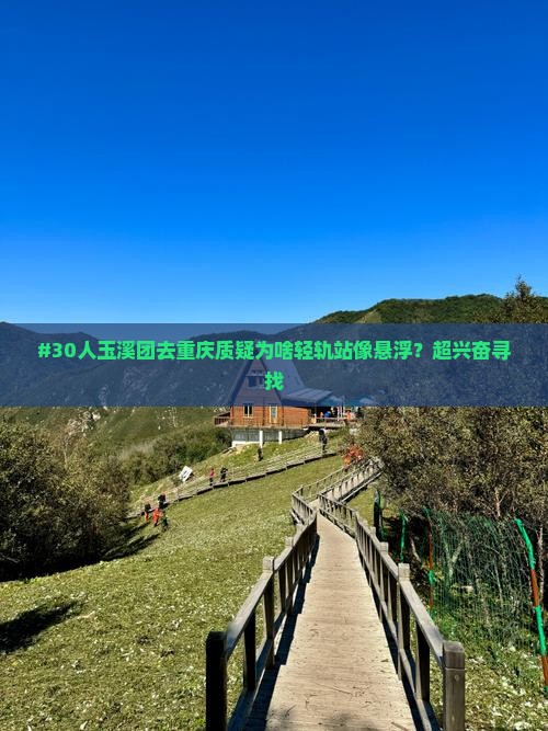 #30人玉溪团去重庆质疑为啥轻轨站像悬浮？超兴奋寻找