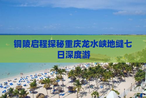 铜陵启程探秘重庆龙水峡地缝七日深度游