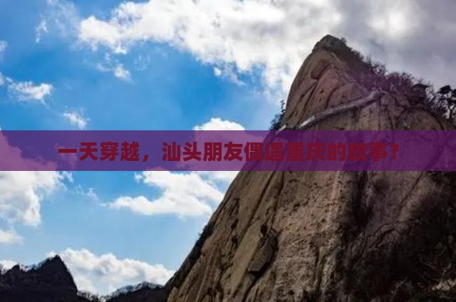 一天穿越，汕头朋友偶遇重庆的故事？