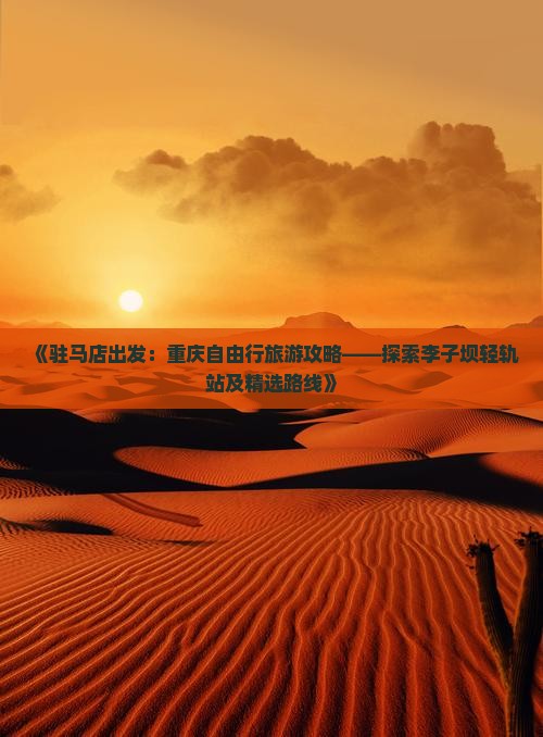 《驻马店出发：重庆自由行旅游攻略——探索李子坝轻轨站及精选路线》