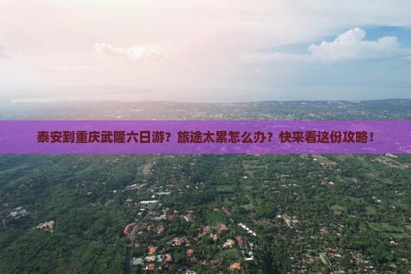 泰安到重庆武隆六日游？旅途太累怎么办？快来看这份攻略！