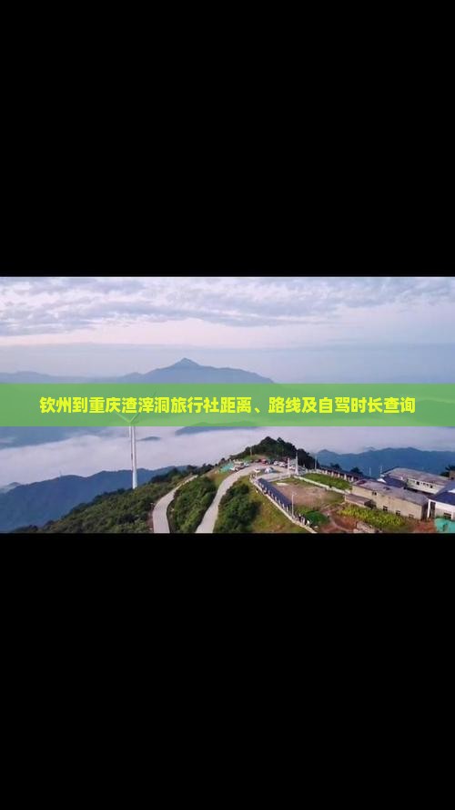 钦州到重庆渣滓洞旅行社距离、路线及自驾时长查询