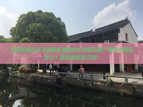 玉溪到重庆乌江画廊自由团怎么安排行程？费用大概是多少？需要提前预订吗？