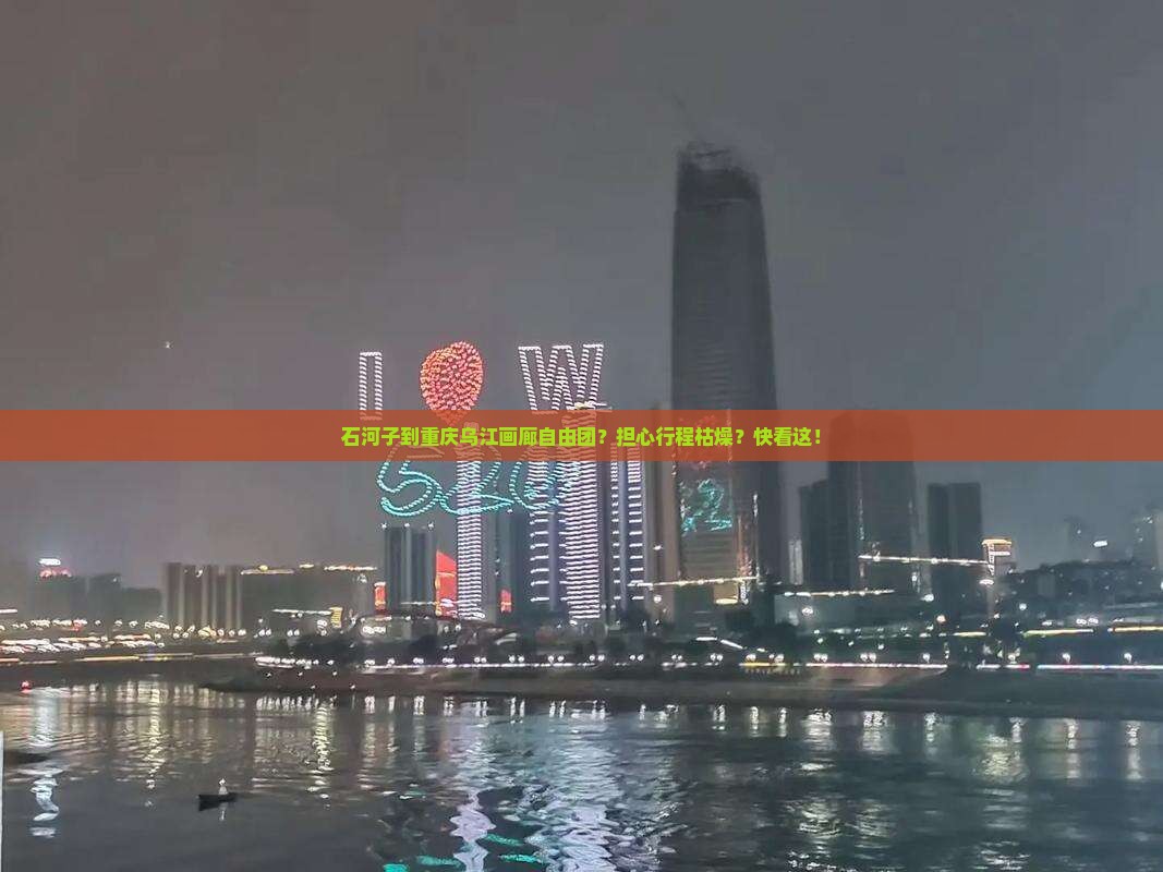 石河子到重庆乌江画廊自由团？担心行程枯燥？快看这！
