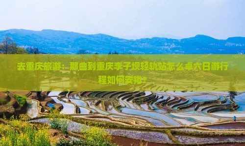 去重庆旅游：那曲到重庆李子坝轻轨站怎么卓六日游行程如何安排？