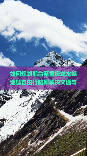 如何规划邢台至重庆龙水峡地缝自由行路犀解决交通与住宿痛点？