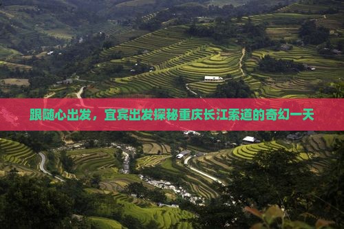 跟随心出发，宜宾出发探秘重庆长江索道的奇幻一天