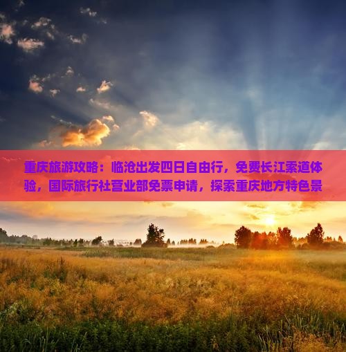 重庆旅游攻略：临沧出发四日自由行，免费长江索道体验，国际旅行社营业部免票申请，探索重庆地方特色景点路线