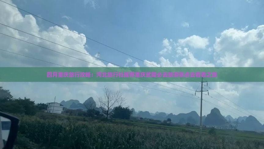 四月重庆旅行攻略：河北旅行社推荐重庆武隆必去旅游景点去看看之旅