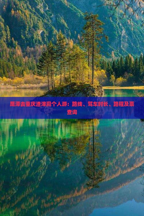 鹰潭去重庆渣滓洞个人游：路线、驾车时长、路程及票查询