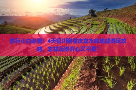 旅行小白必看！4天银川到重庆龙水峡地缝游玩攻略，怎样玩得开心又不累？