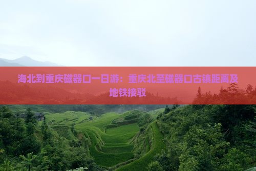 海北到重庆磁器口一日游：重庆北至磁器口古镇距离及地铁接驳