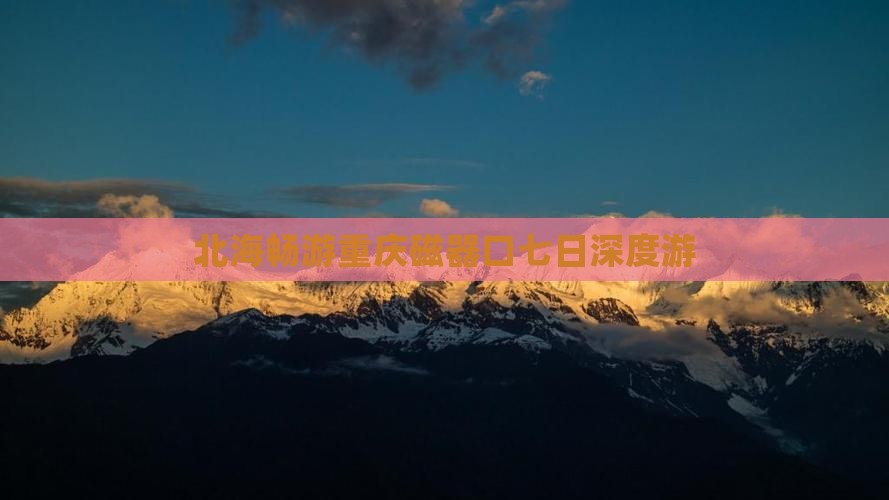 北海畅游重庆磁器口七日深度游