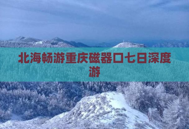 北海畅游重庆磁器口七日深度游