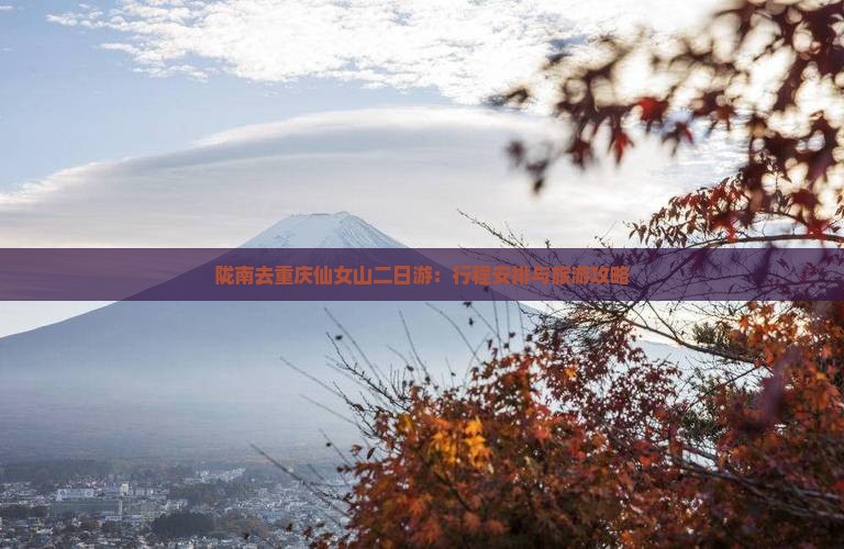陇南去重庆仙女山二日游：行程安排与旅游攻略