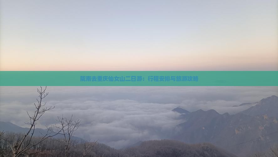 陇南去重庆仙女山二日游：行程安排与旅游攻略