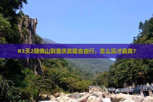 #3天2晚佛山到重庆武隆自由行，怎么玩才最爽？