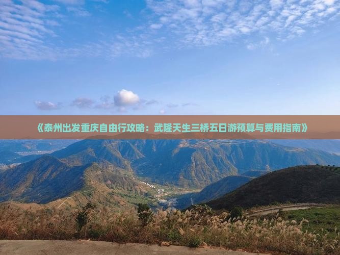 《泰州出发重庆自由行攻略：武隆天生三桥五日游预算与费用指南》