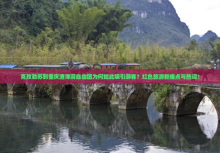 克孜勒苏到重庆渣滓洞自由团为何如此吸引游客？红色旅游新痛点与热词！