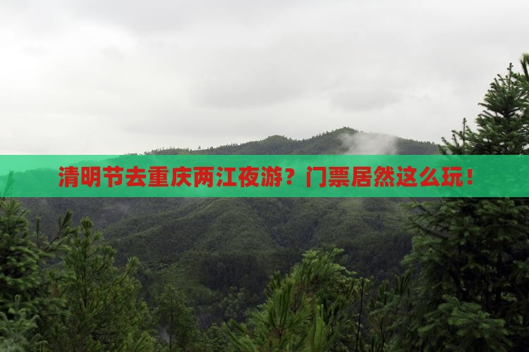 清明节去重庆两江夜游？门票居然这么玩！
