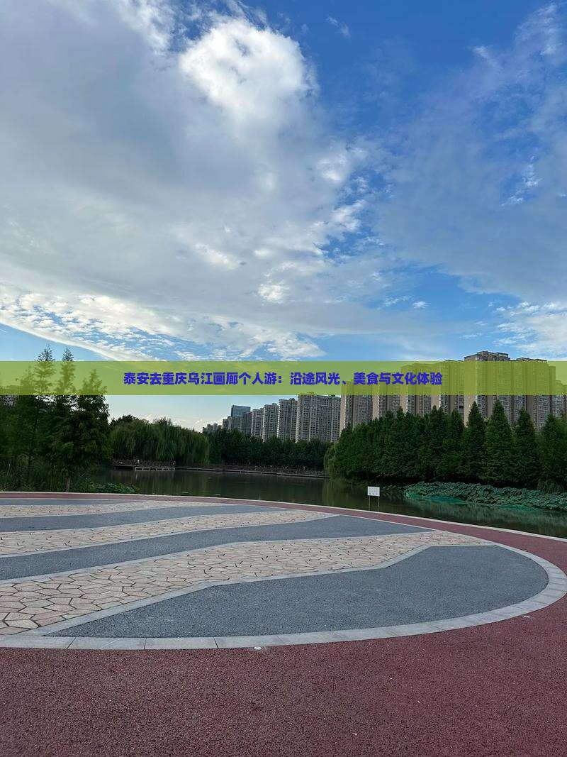 泰安去重庆乌江画廊个人游：沿途风光、美食与文化体验