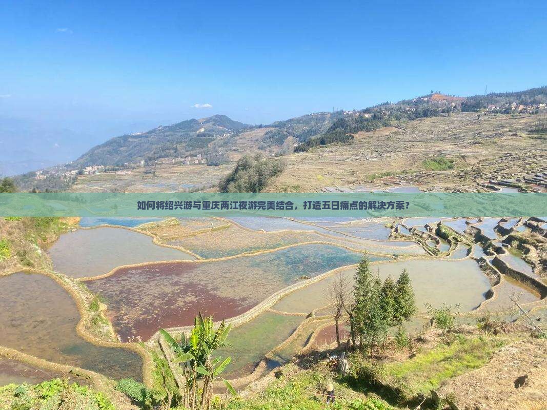 如何将绍兴游与重庆两江夜游完美结合，打造五日痛点的解决方案？