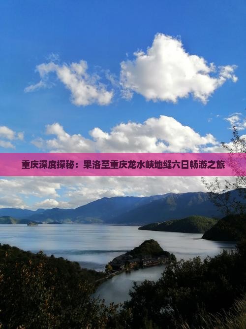 重庆深度探秘：果洛至重庆龙水峡地缝六日畅游之旅