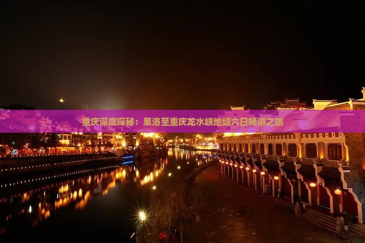 重庆深度探秘：果洛至重庆龙水峡地缝六日畅游之旅