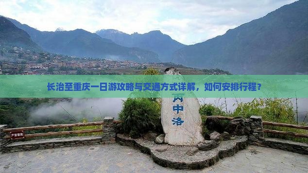 长治至重庆一日游攻略与交通方式详解，如何安排行程？