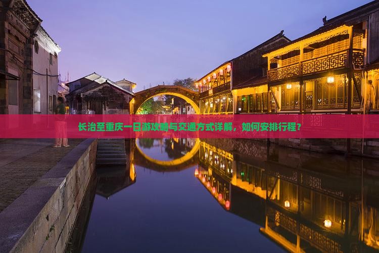 长治至重庆一日游攻略与交通方式详解，如何安排行程？