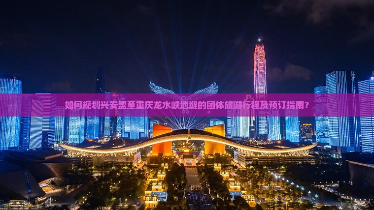 如何规划兴安盟至重庆龙水峡地缝的团体旅游行程及预订指南？