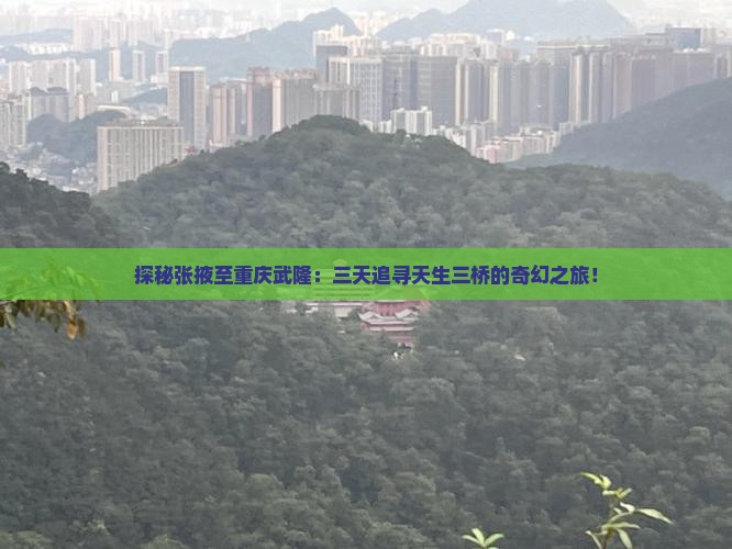 探秘张掖至重庆武隆：三天追寻天生三桥的奇幻之旅！