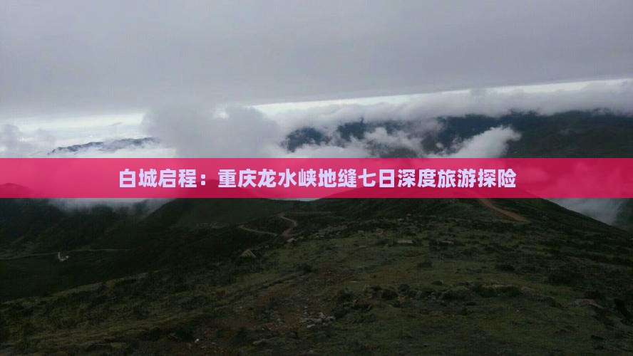 白城启程：重庆龙水峡地缝七日深度旅游探险