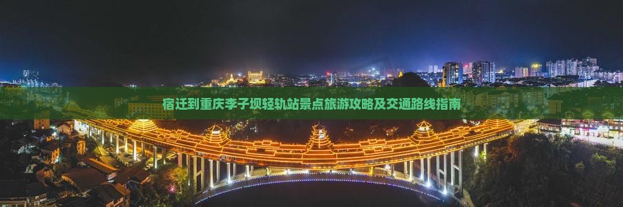 宿迁到重庆李子坝轻轨站景点旅游攻略及交通路线指南