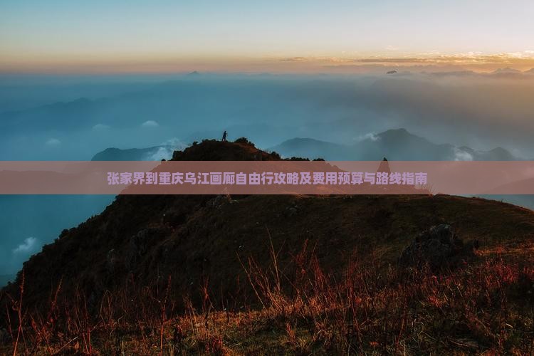 张家界到重庆乌江画廊自由行攻略及费用预算与路线指南
