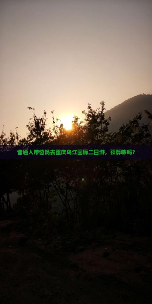 普通人带爸妈去重庆乌江画廊二日游，预算够吗？