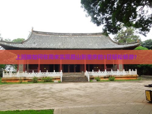 上班族如何在周末实现眉山到重庆的3日轻松畅游？