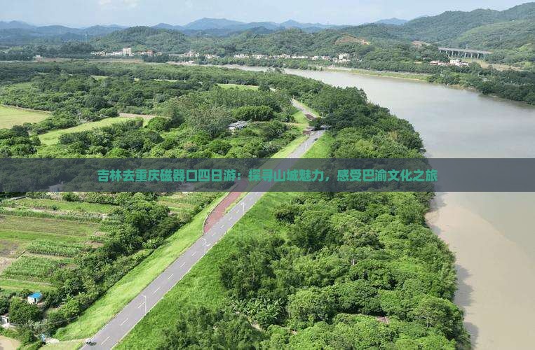 吉林去重庆磁器口四日游：探寻山城魅力，感受巴渝文化之旅