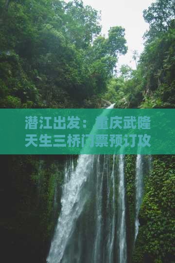 潜江出发：重庆武隆天生三桥门票预订攻略