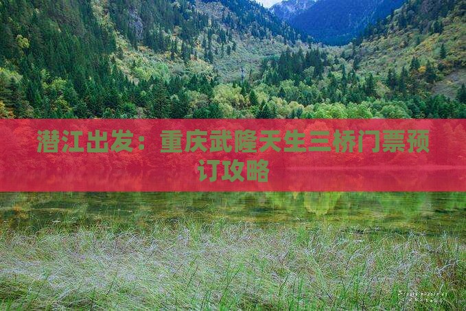 潜江出发：重庆武隆天生三桥门票预订攻略