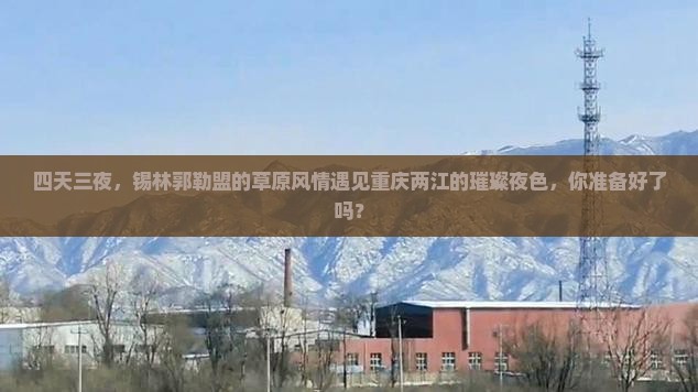 四天三夜，锡林郭勒盟的草原风情遇见重庆两江的璀璨夜色，你准备好了吗？
