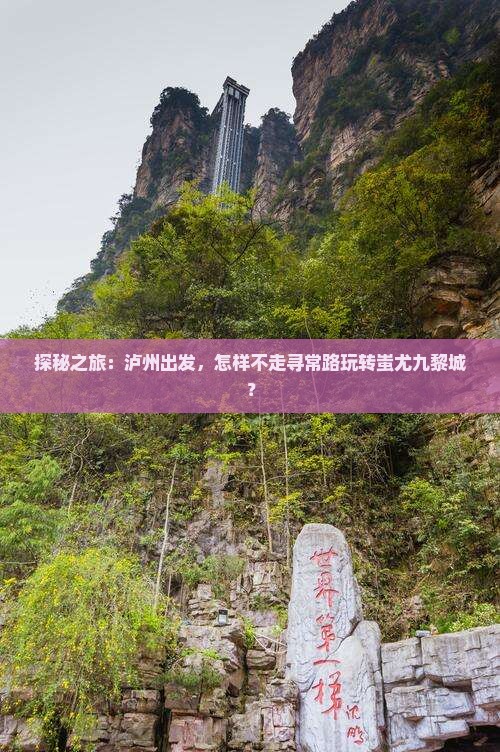 探秘之旅：泸州出发，怎样不走寻常路玩转蚩尤九黎城？